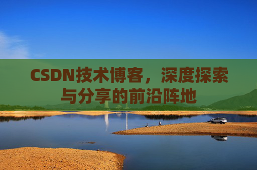 CSDN技术博客,深度探索与分享的前沿阵地